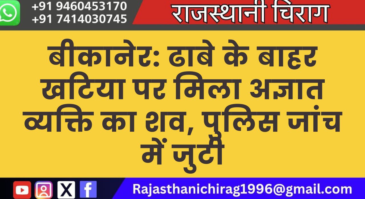 बीकानेर: ढाबे के बाहर खटिया पर मिला अज्ञात व्यक्ति का शव, पुलिस जांच में जुटी