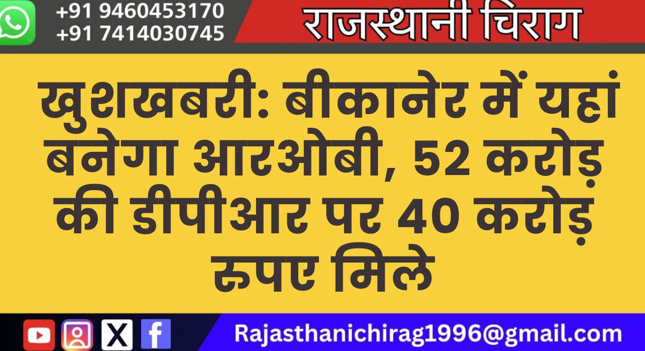 खुशखबरी: बीकानेर में यहां बनेगा आरओबी, 52 करोड़ की डीपीआर पर 40 करोड़ रुपए मिले