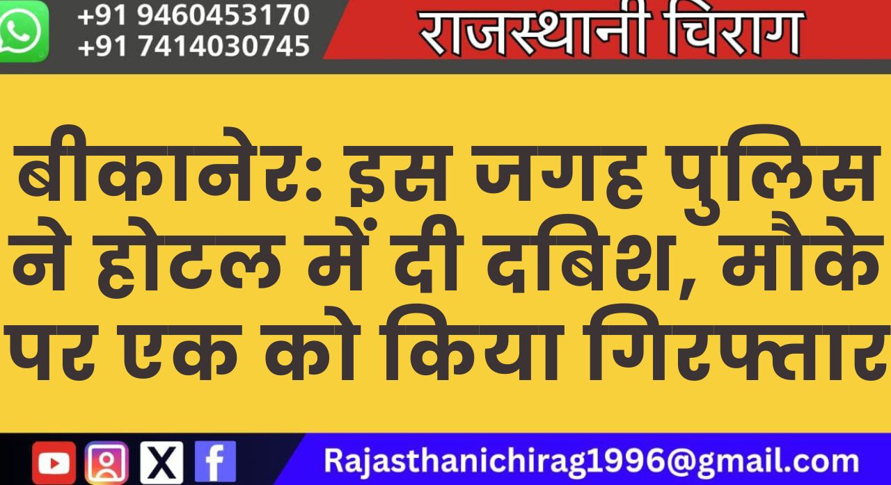बीकानेर: इस जगह पुलिस ने होटल में दी दबिश, मौके पर एक को किया गिरफ्तार