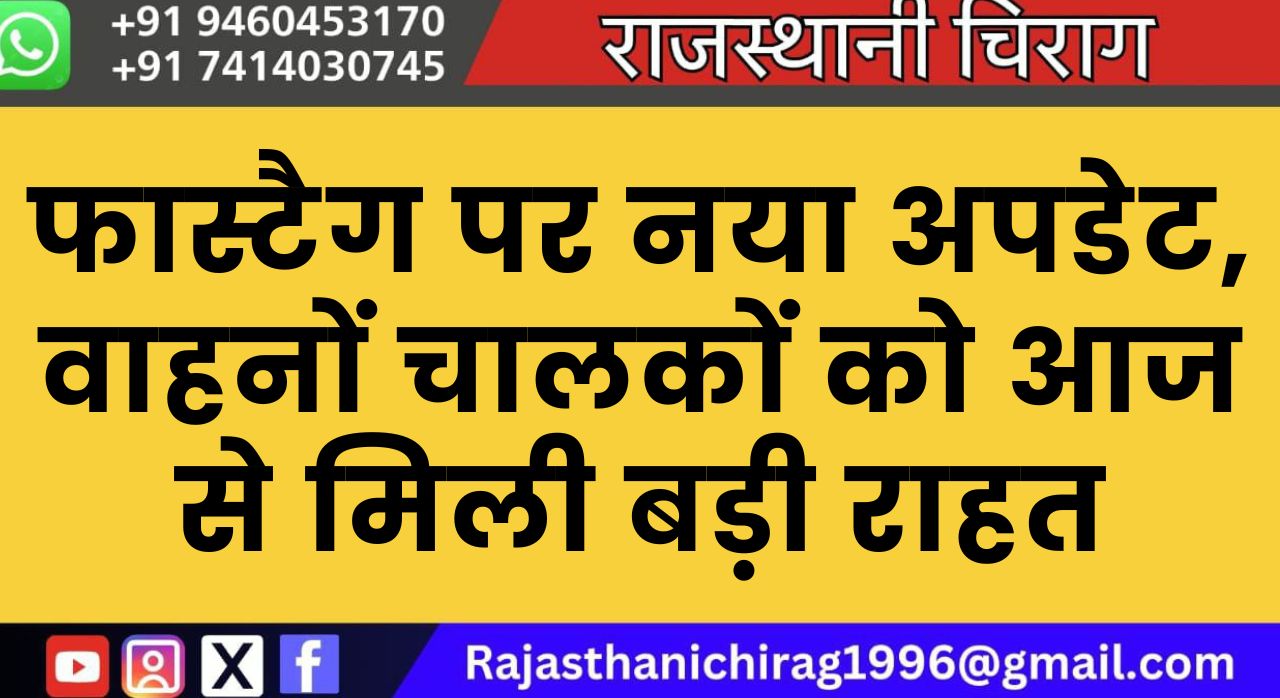 फास्टैग पर नया अपडेट, वाहनों चालकों को आज से मिली बड़ी राहत