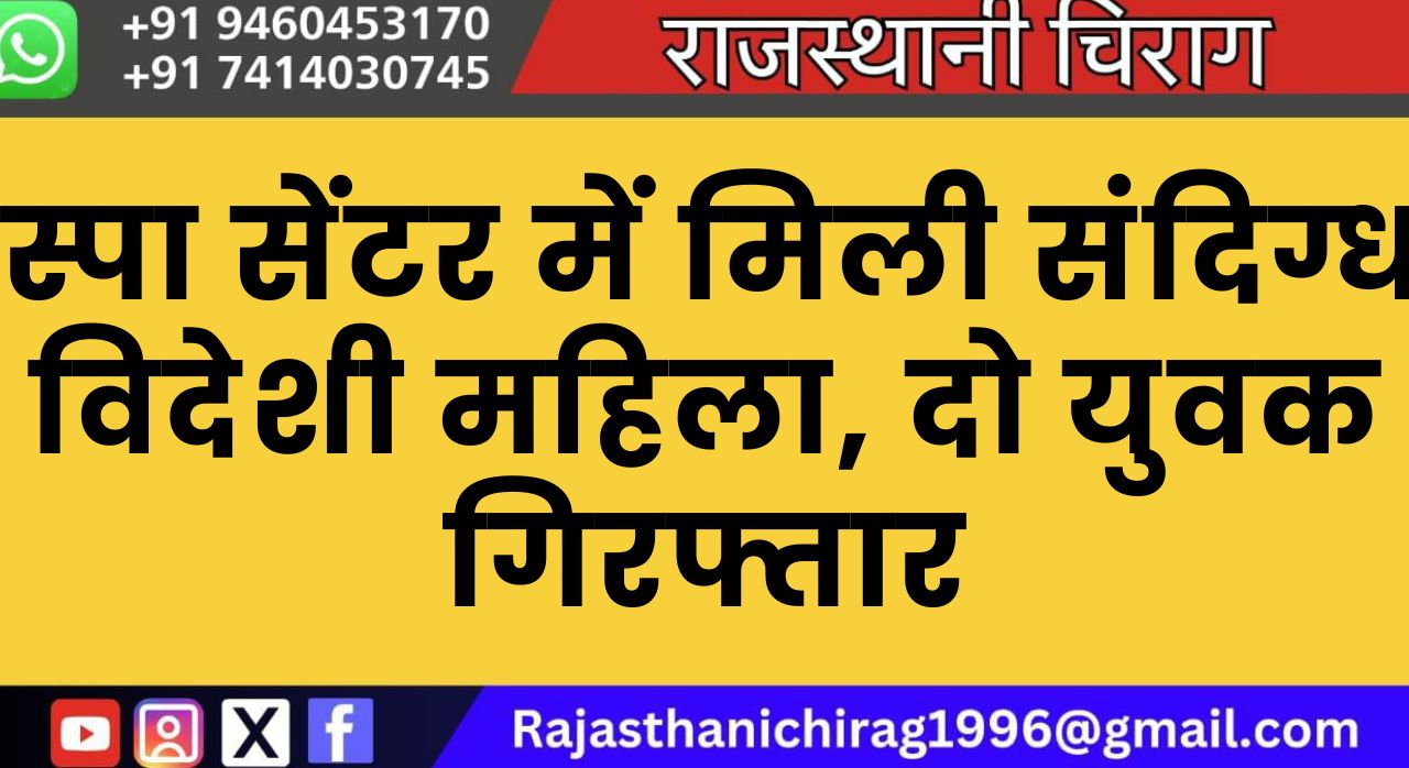 स्पा सेंटर में मिली संदिग्ध विदेशी महिला, दो युवक गिरफ्तार