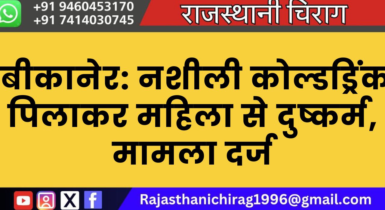 बीकानेर: नशीली कोल्डड्रिंक पिलाकर महिला से दुष्कर्म, मामला दर्ज
