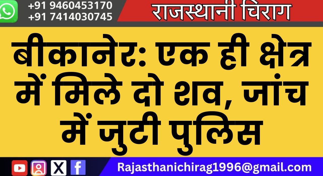 बीकानेर: एक ही क्षेत्र में मिले दो शव, जांच में जुटी पुलिस