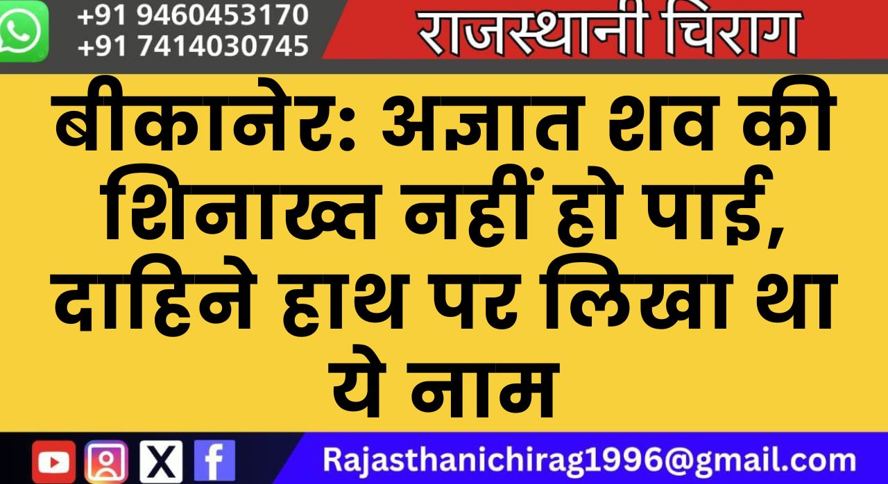 बीकानेर: अज्ञात शव की शिनाख्त नहीं हो पाई, दाहिने हाथ पर लिखा था ये नाम