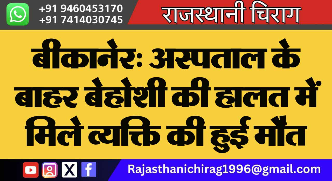 बीकानेर: अस्पताल के बाहर बेहोशी की हालत में मिले व्यक्ति की हुई मौत