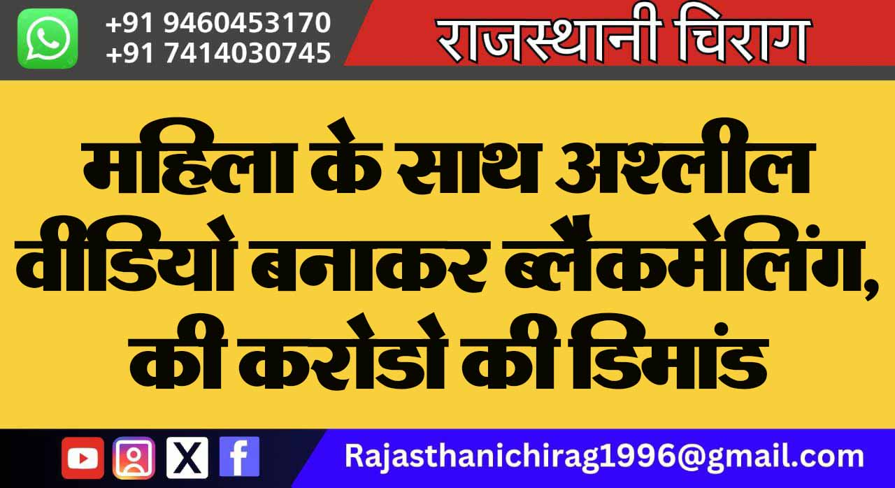 महिला के साथ अश्लील वीडियो बनाकर ब्लैकमेलिंग, की करोडो की डिमांड