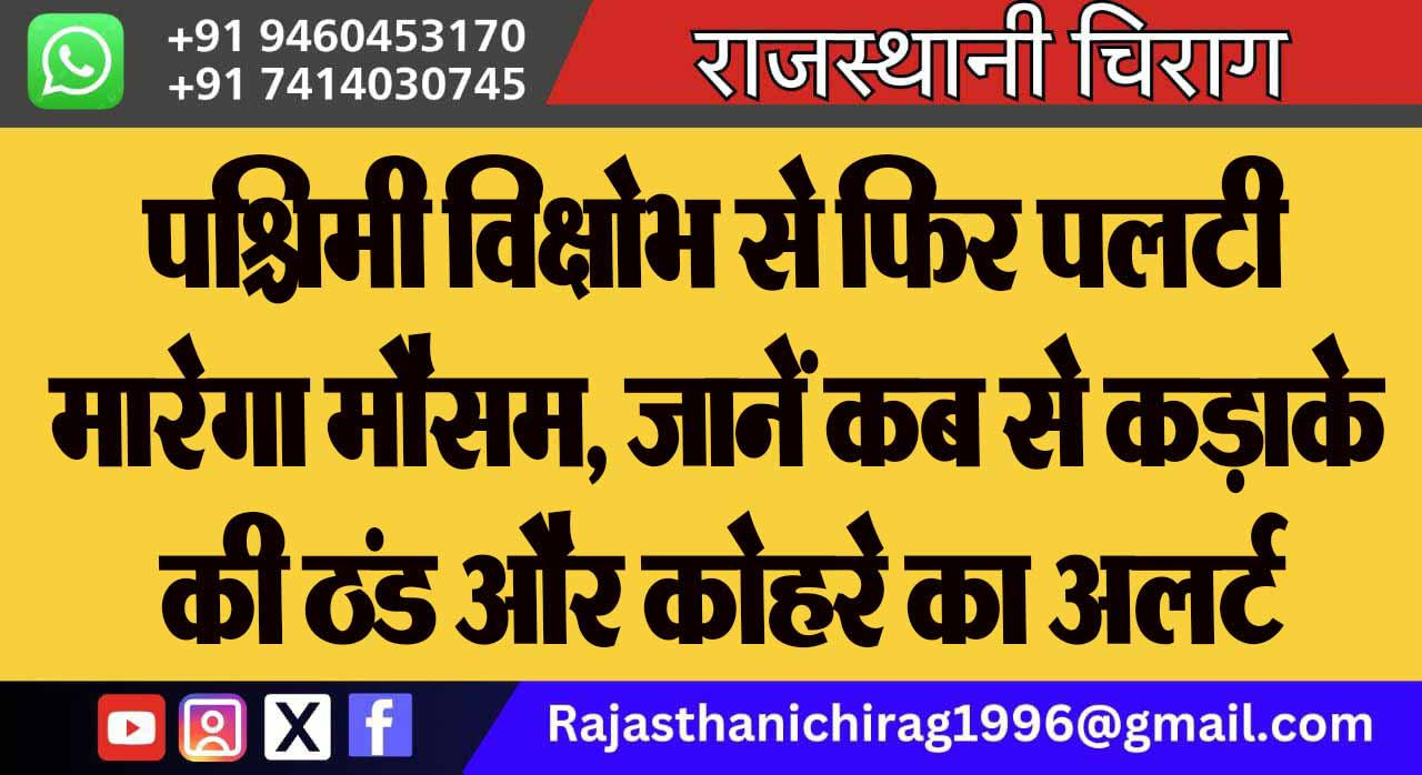 पश्चिमी विक्षोभ से फिर पलटी मारेगा मौसम, जानें कब से कड़ाके की ठंड और कोहरे का अलर्ट