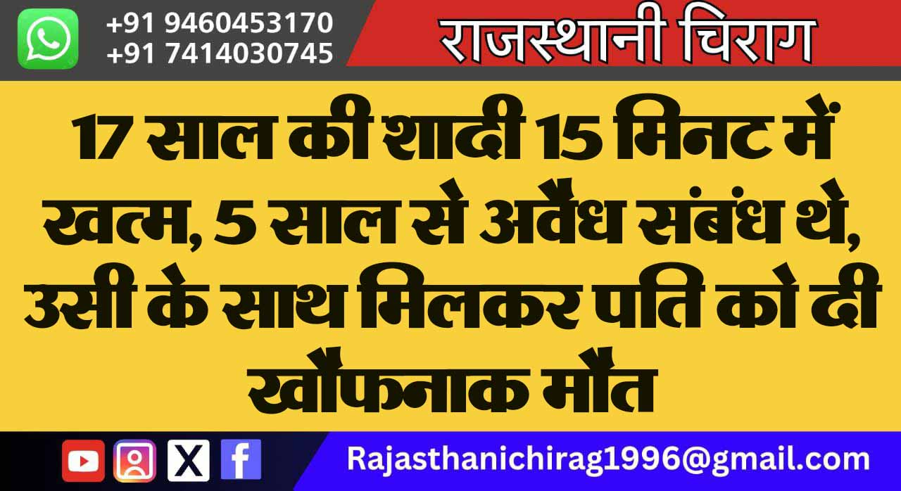 17 साल की शादी 15 मिनट में खत्म, 5 साल से अवैध संबंध थे, उसी के साथ मिलकर पति को दी खौफनाक मौत
