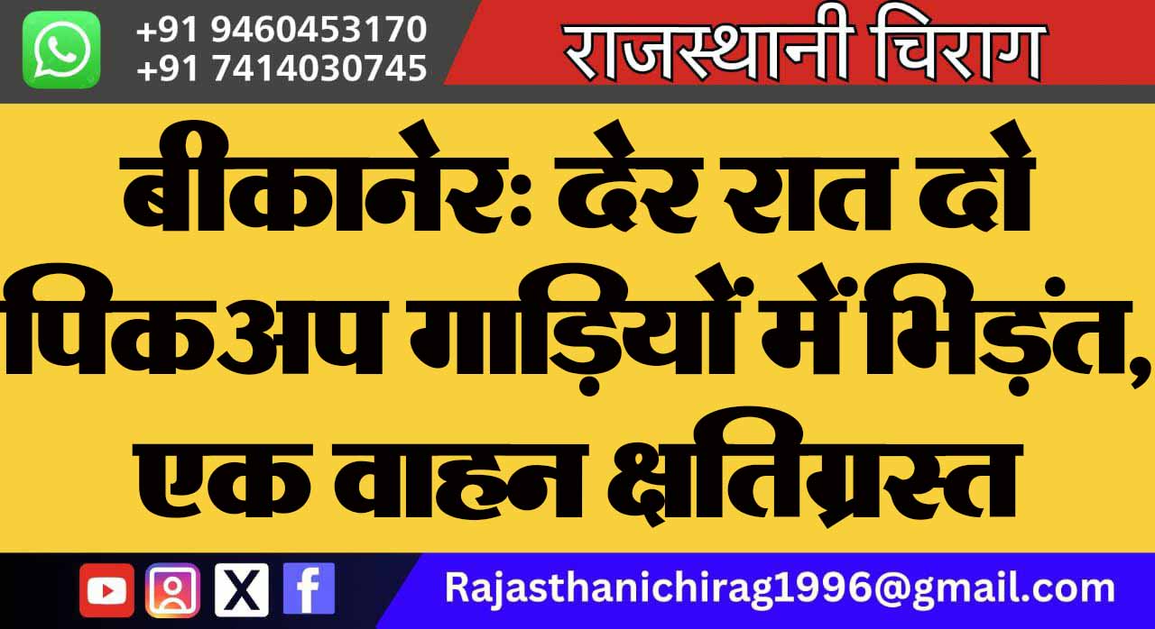 बीकानेर: देर रात दो पिकअप गाड़ियों में भिड़ंत, एक वाहन क्षतिग्रस्त
