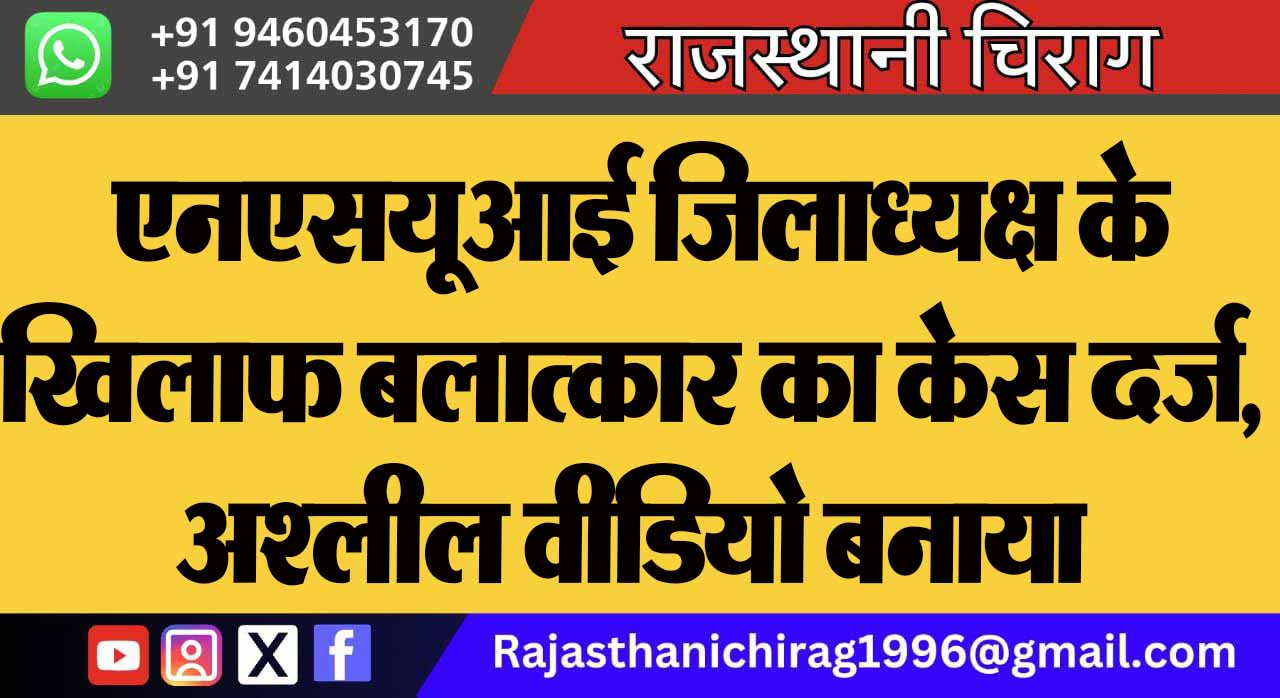 एनएसयूआई जिलाध्यक्ष के खिलाफ बलात्कार का केस दर्ज, अश्लील वीडियो बनाया