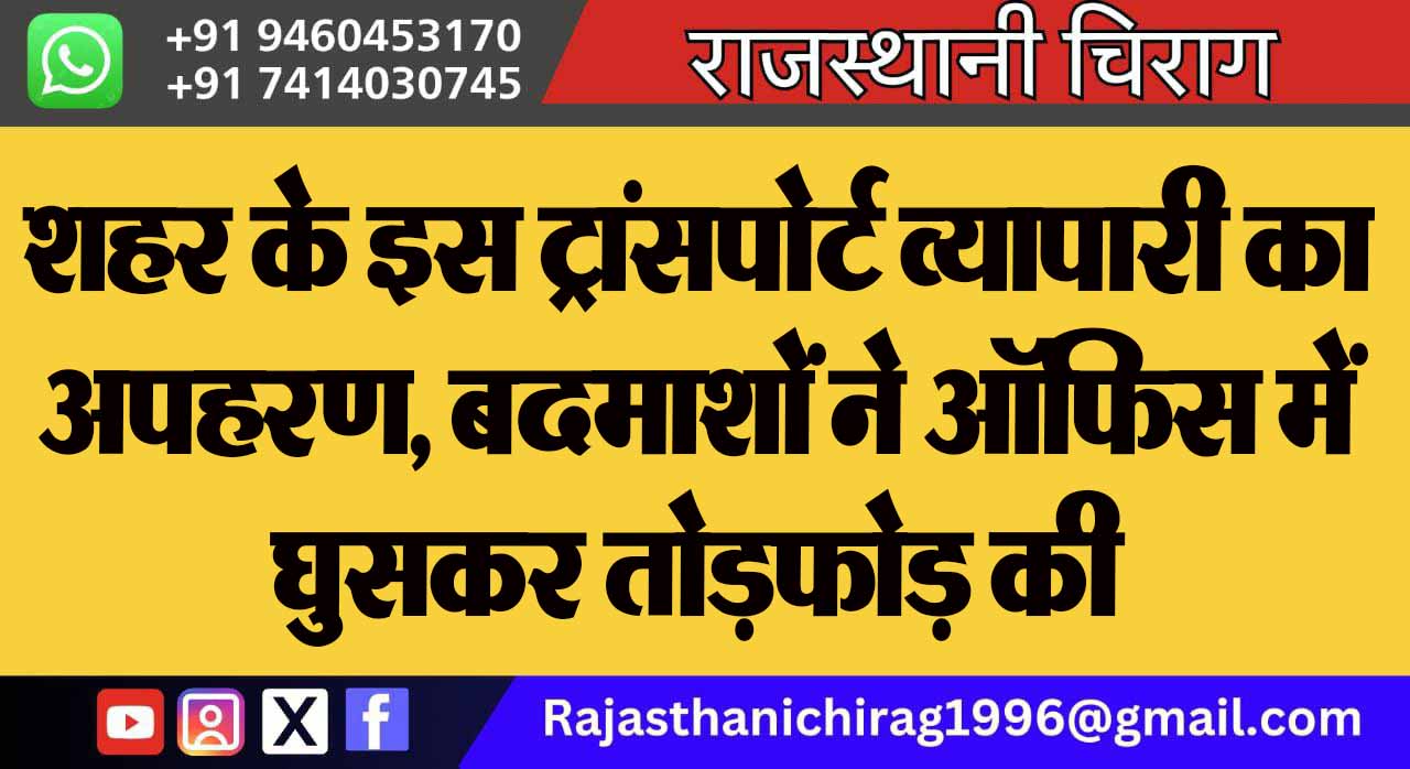 शहर के इस ट्रांसपोर्ट व्यापारी का अपहरण, बदमाशों ने ऑफिस में घुसकर तोड़फोड़ की