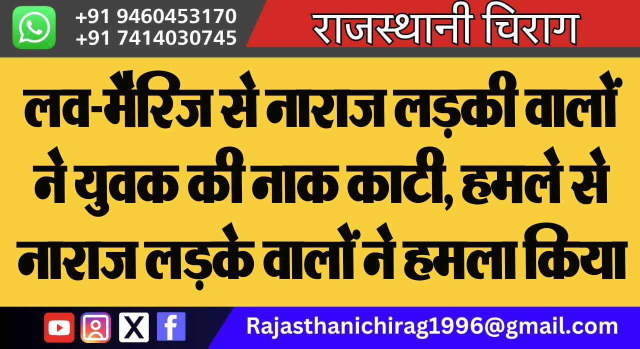 लव-मैरिज से नाराज लड़की वालों ने युवक की नाक काटी, हमले से नाराज लड़के वालों ने हमला किया