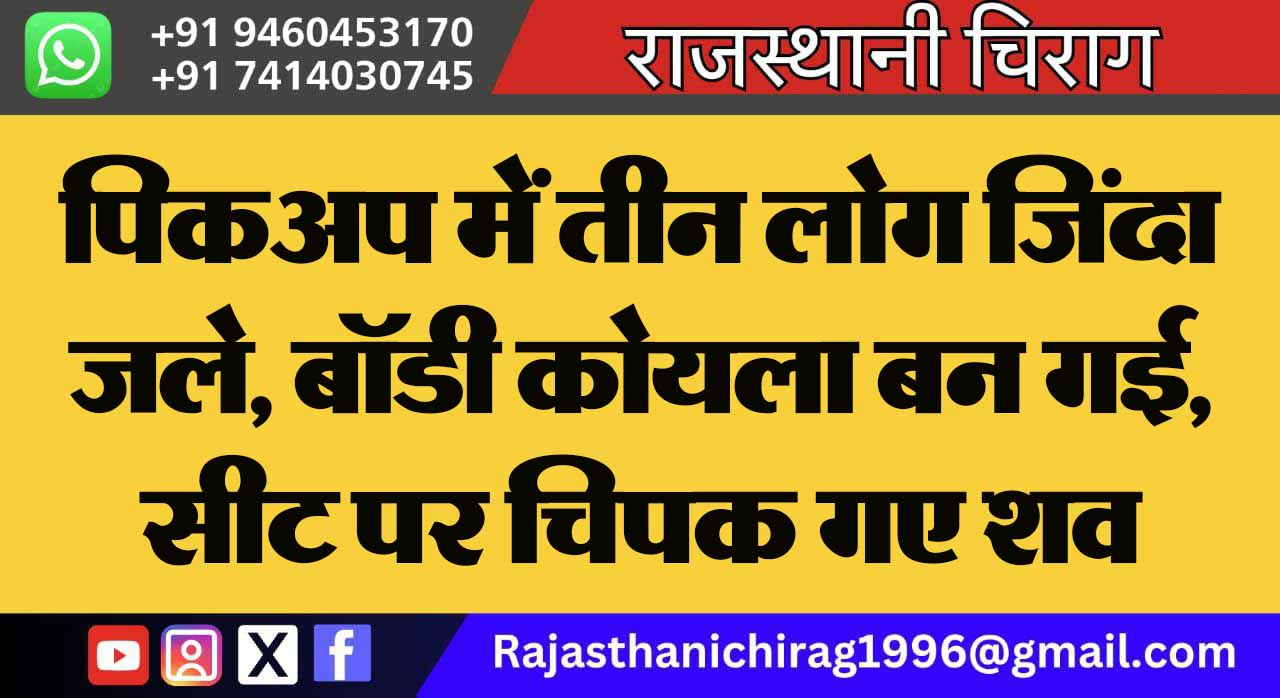 पिकअप में तीन लोग जिंदा जले, बॉडी कोयला बन गई, सीट पर चिपक गए शव