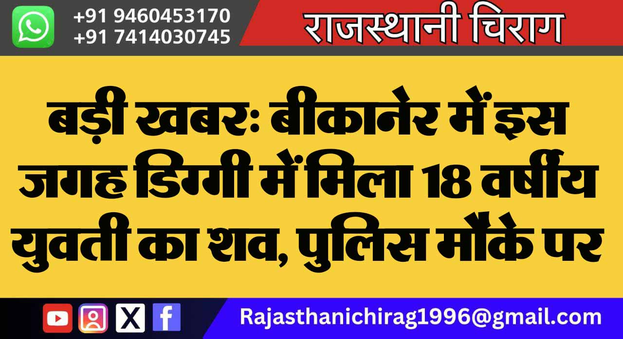 बड़ी खबर: बीकानेर में इस जगह डिग्गी में मिला 18 वर्षीय युवती का शव, पुलिस मौके पर