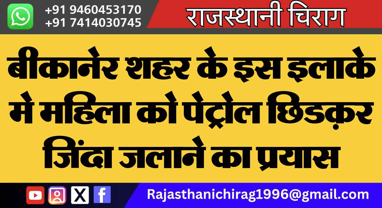 बीकानेर शहर के इस इलाके मे महिला को पेट्रोल छिडक़र जिंदा जलाने का प्रयास