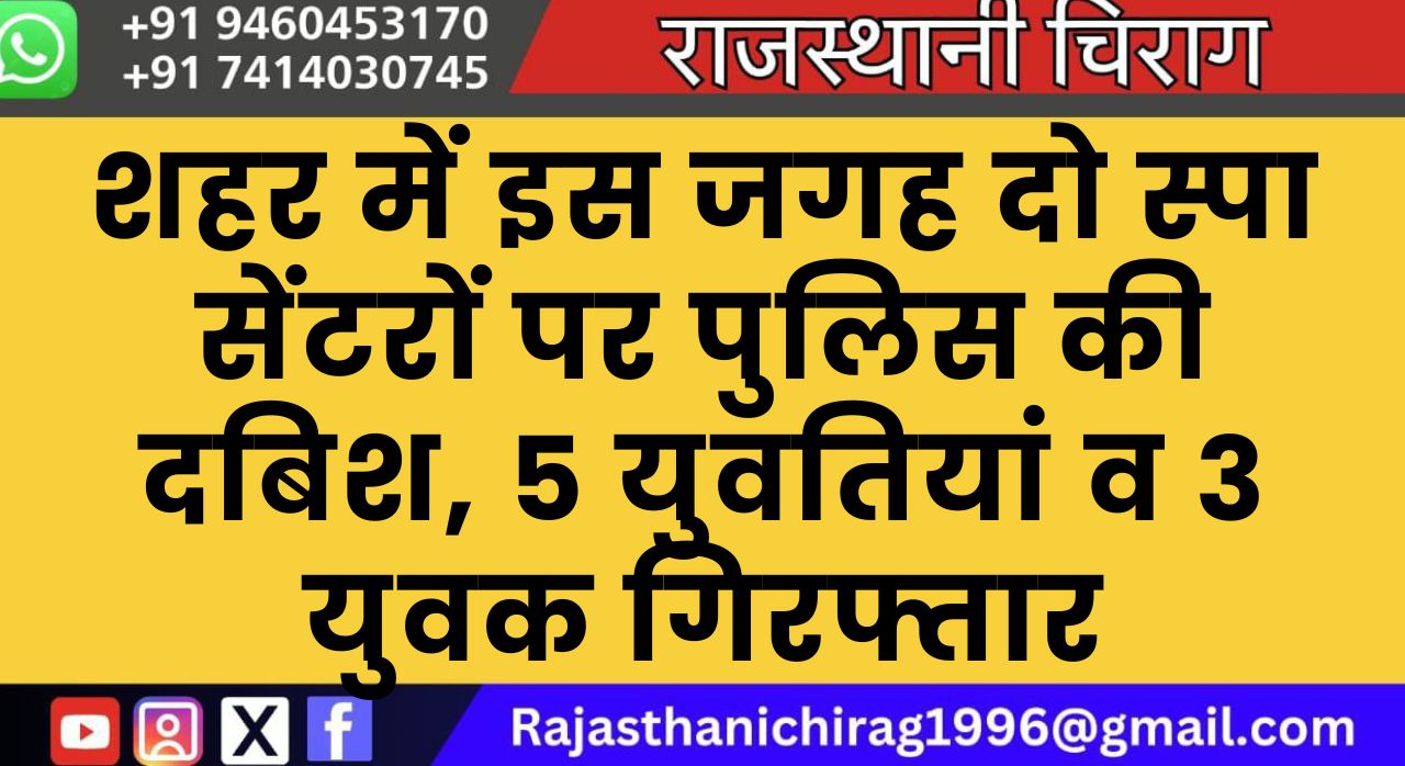 शहर में इस जगह दो स्पा सेंटरों पर पुलिस की दबिश, 5 युवतियां व 3 युवक गिरफ्तार