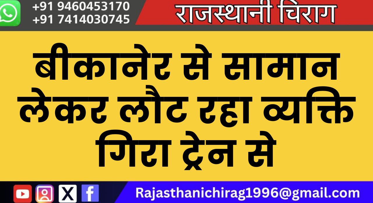 बीकानेर से सामान लेकर लौट रहा व्यक्ति गिरा ट्रेन से