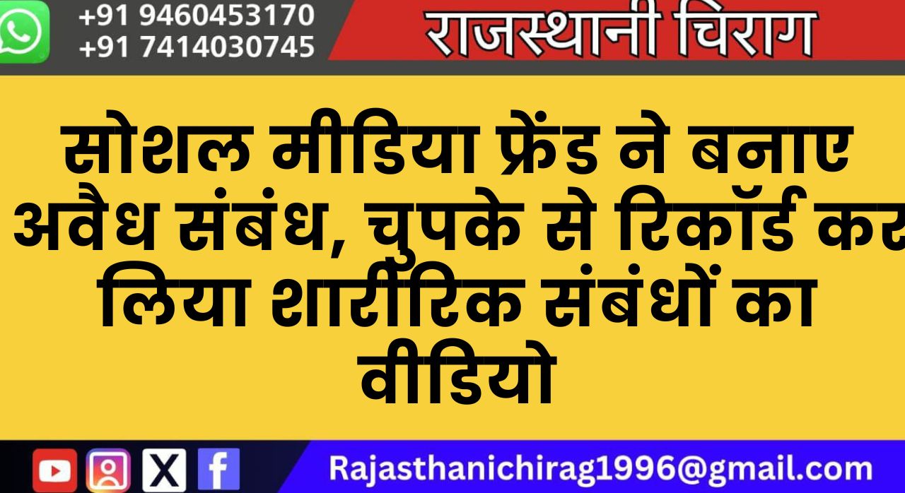 सोशल मीडिया फ्रेंड ने बनाए अवैध संबंध, चुपके से रिकॉर्ड कर लिया शारीरिक संबंधों का वीडियो