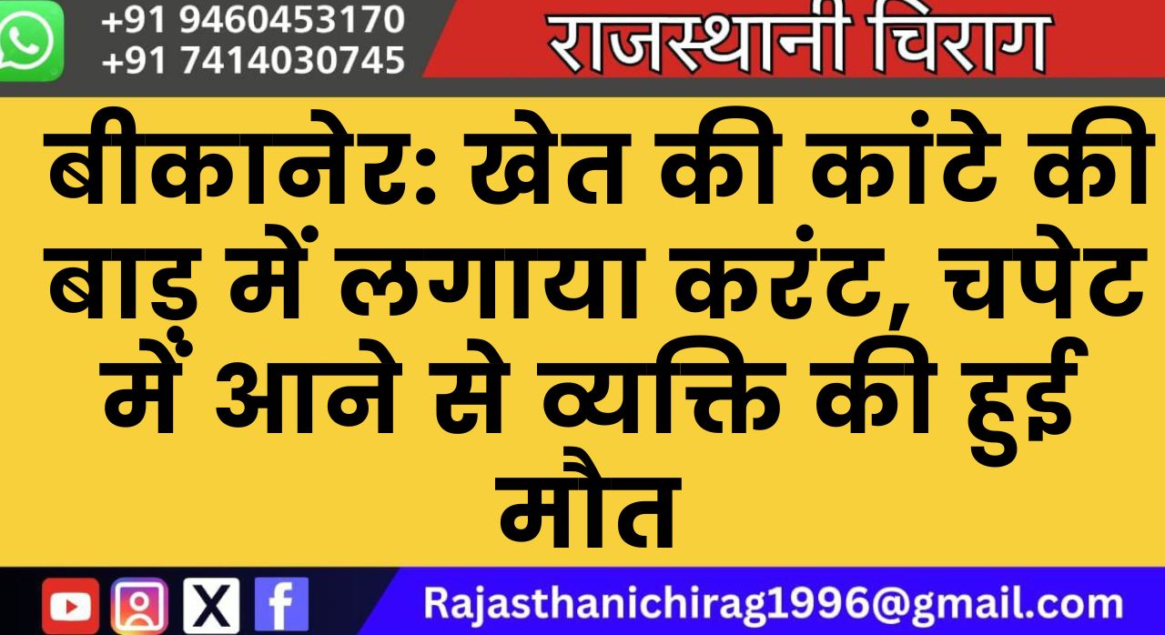 बीकानेर: खेत की कांटे की बाड़ में लगाया करंट, चपेट में आने से व्यक्ति की हुई मौत