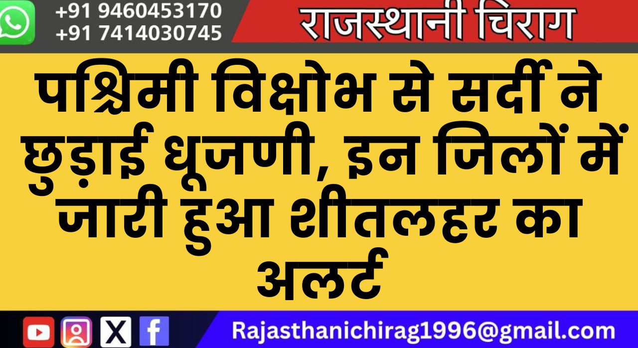 पश्चिमी विक्षोभ से सर्दी ने छुड़ाई धूजणी, इन जिलों में जारी हुआ शीतलहर का अलर्ट