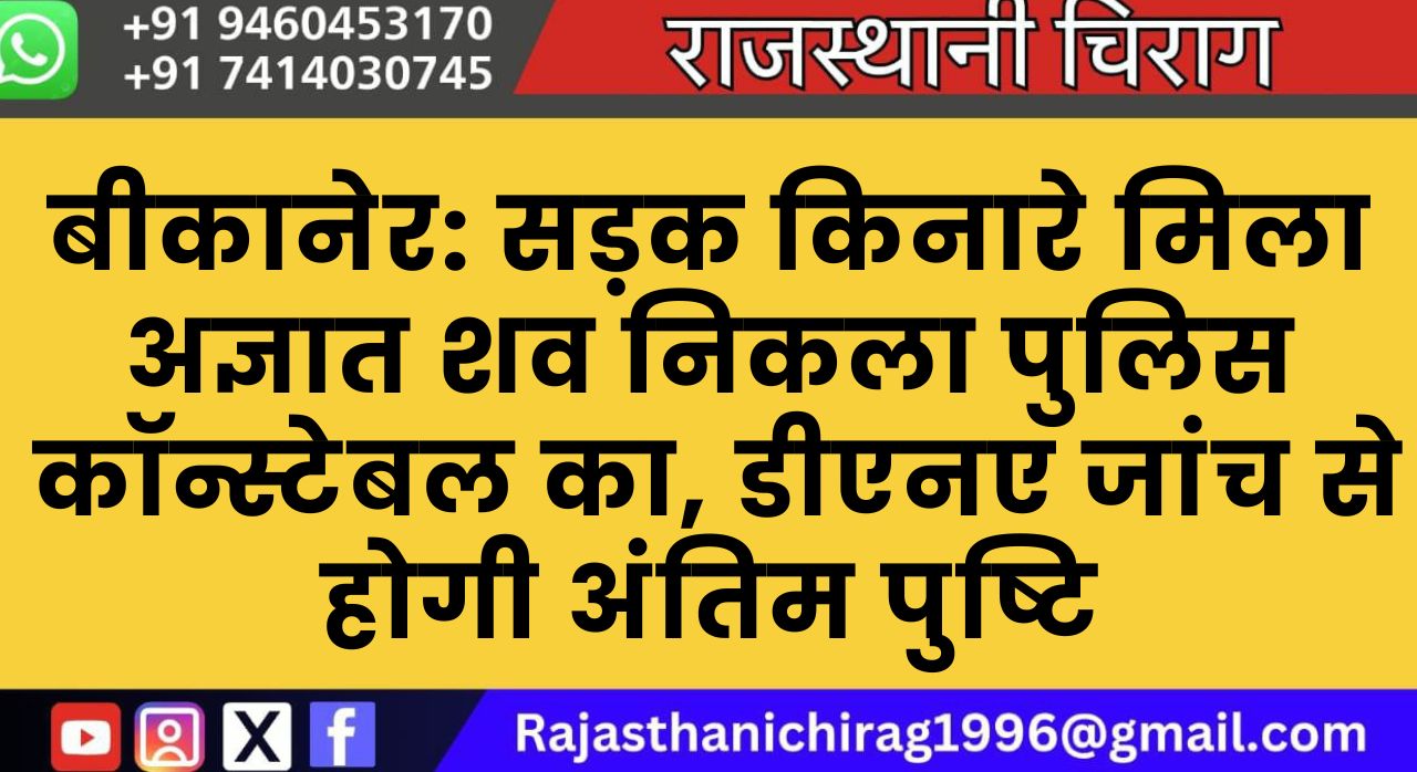 बीकानेर: सड़क किनारे मिला अज्ञात शव निकला पुलिस कॉन्स्टेबल का, डीएनए जांच से होगी अंतिम पुष्टि