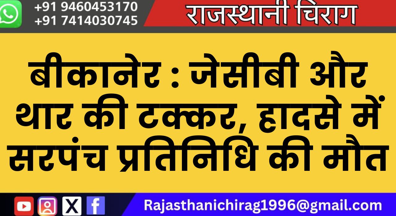 बीकानेर : जेसीबी और थार की टक्कर, हादसे में सरपंच प्रतिनिधि की मौत