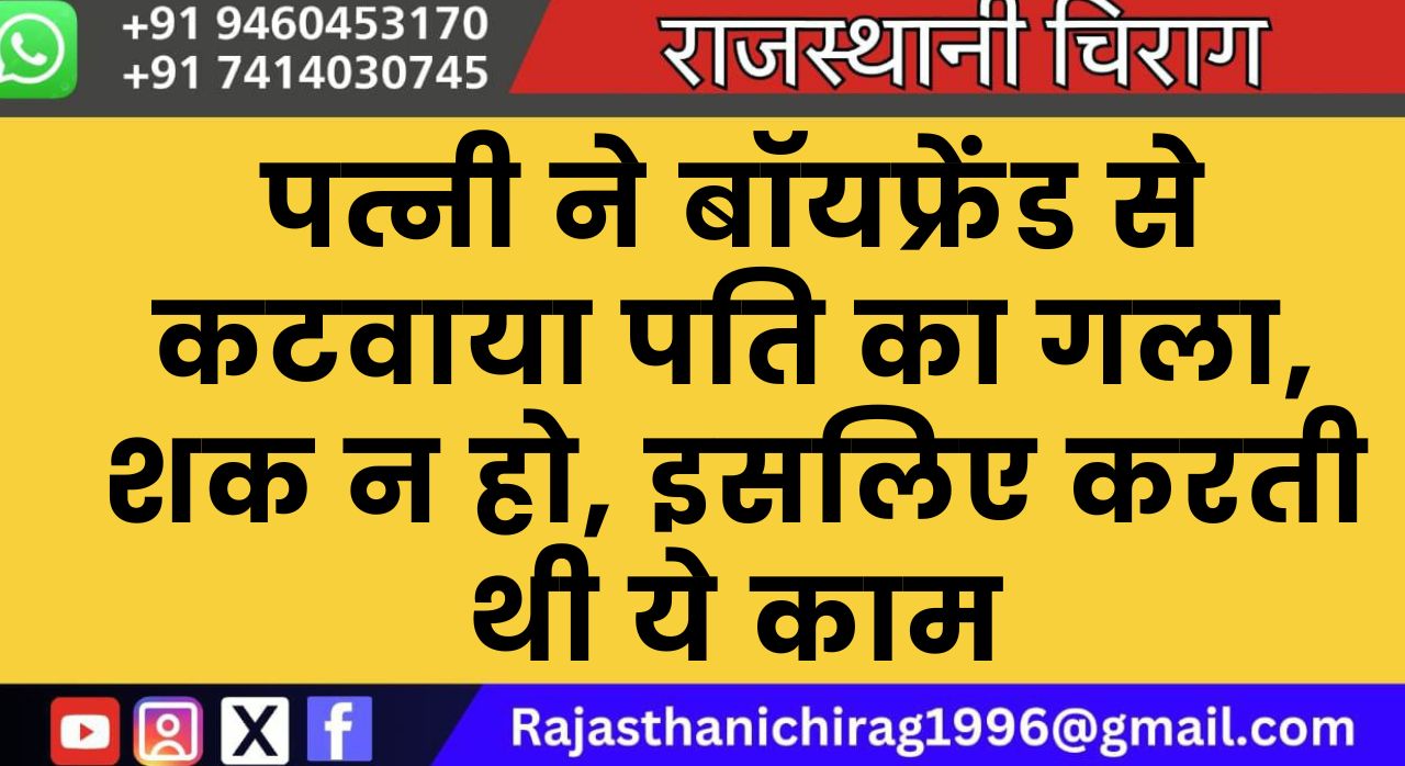 पत्नी ने बॉयफ्रेंड से कटवाया पति का गला, शक न हो, इसलिए करती थी ये काम