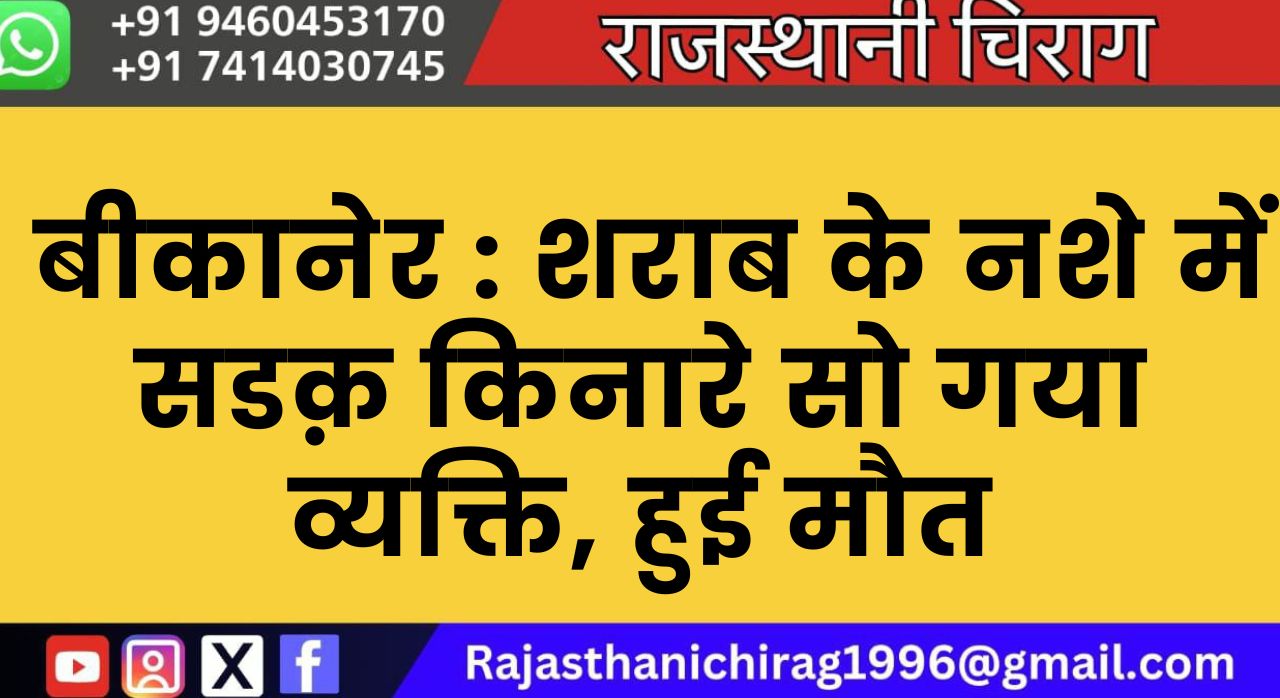 बीकानेर : शराब के नशे में सडक़ किनारे सो गया व्यक्ति, हुई मौत