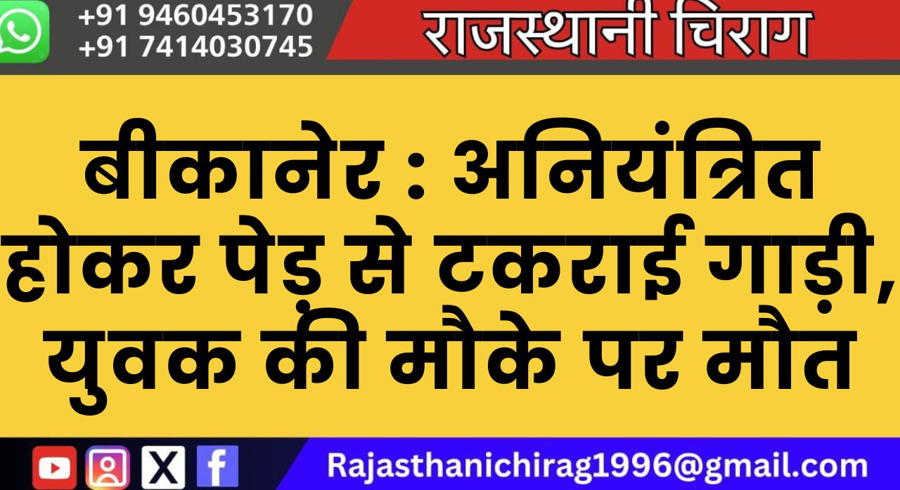 बीकानेर : अनियंत्रित होकर पेड़ से टकराई गाड़ी, युवक की मौके पर मौत