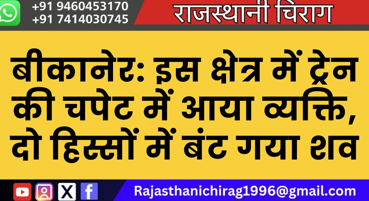 बीकानेर: इस क्षेत्र में ट्रेन की चपेट में आया व्यक्ति, दो हिस्सों में बंट गया शव