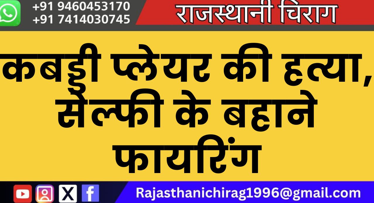 कबड्डी प्लेयर की हत्या, सेल्फी के बहाने फायरिंग