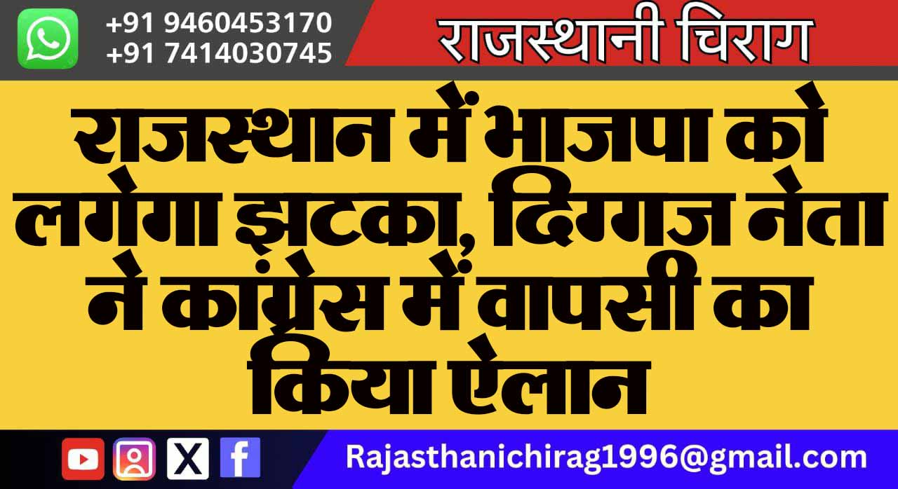 राजस्थान में भाजपा को लगेगा झटका, दिग्गज नेता ने कांग्रेस में वापसी का किया ऐलान
