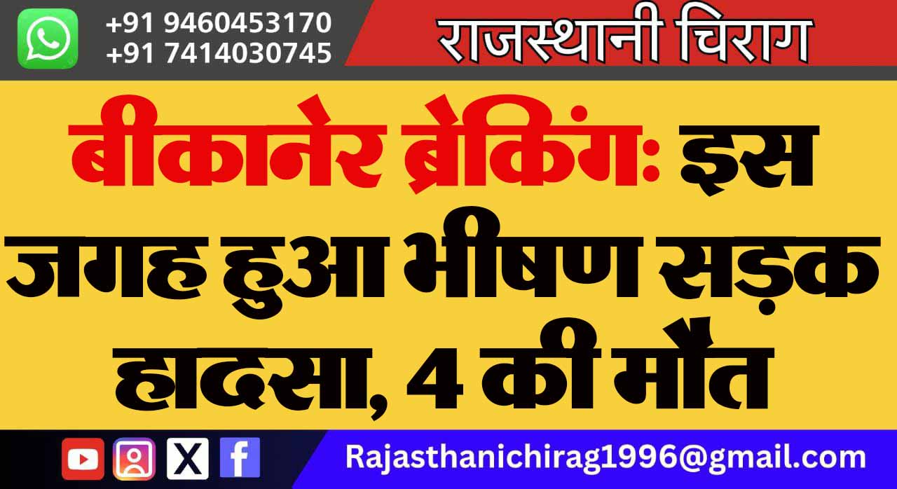 बीकानेर ब्रेकिंग: इस जगह हुआ भीषण सड़क हादसा, 4 की मौत