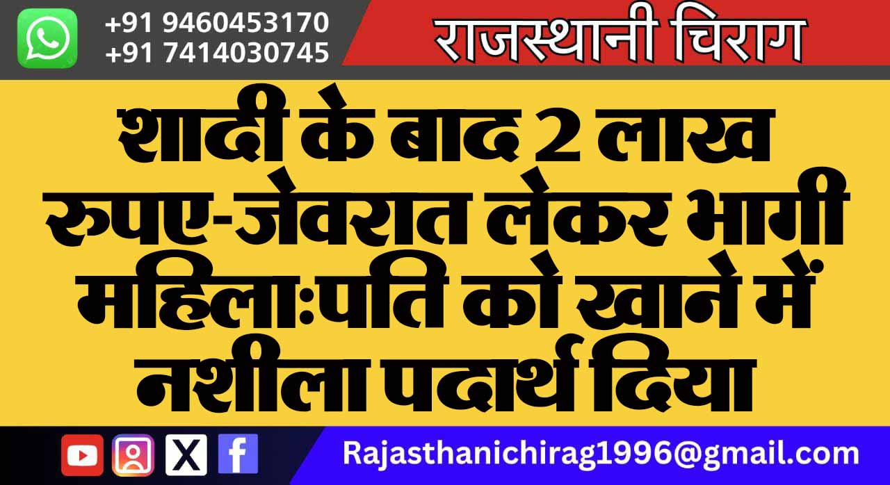 शादी के बाद 2 लाख रुपए-जेवरात लेकर भागी महिला:पति को खाने में नशीला पदार्थ दिया