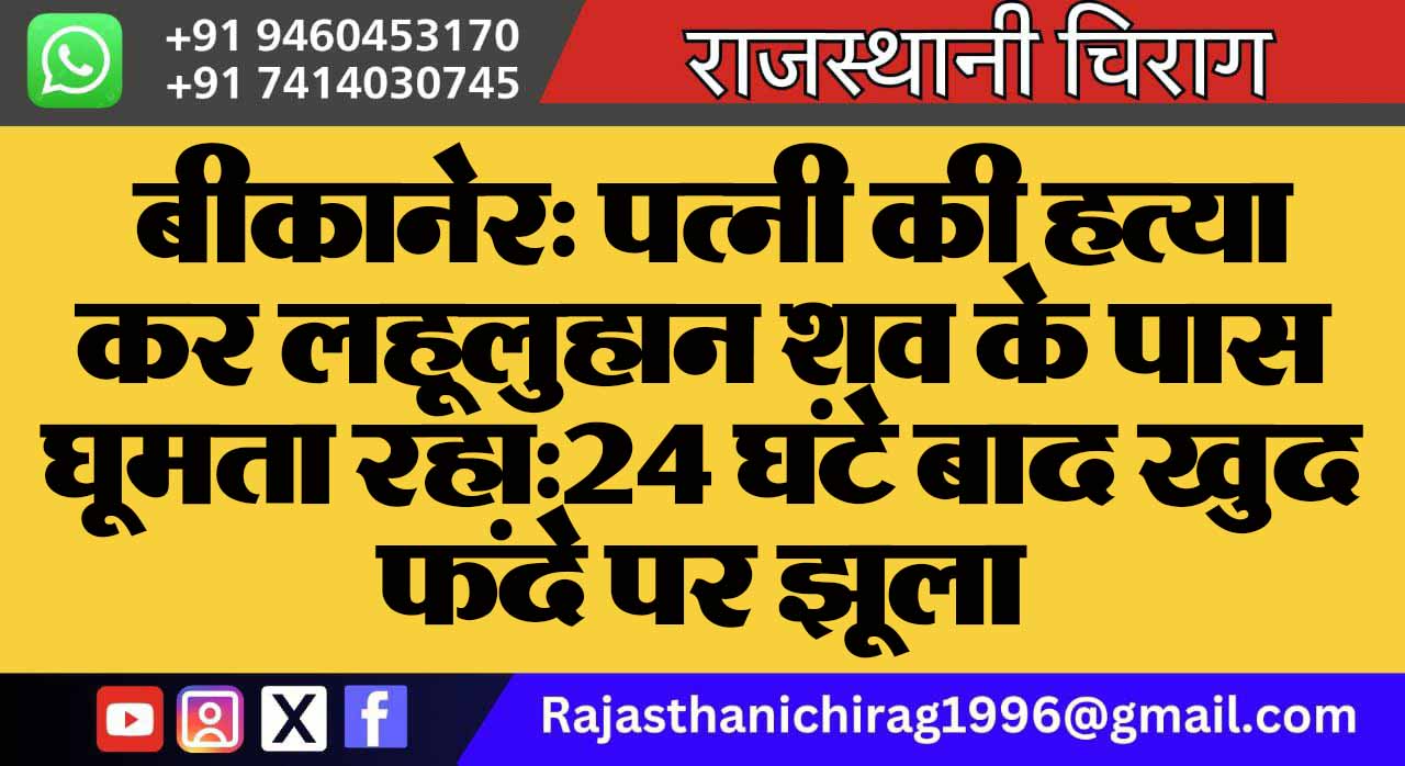 बीकानेर: पत्नी की हत्या कर लहूलुहान शव के पास घूमता रहा:24 घंटे बाद खुद फंदे पर झूला