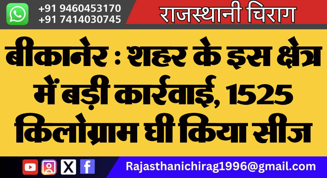 बीकानेर : शहर के इस क्षेत्र में बड़ी कार्रवाई, 1525 किलोग्राम घी किया सीज