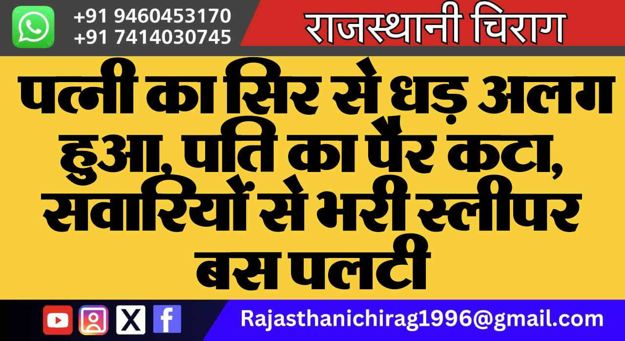 पत्नी का सिर से धड़ अलग हुआ, पति का पैर कटा, सवारियों से भरी स्लीपर बस पलटी