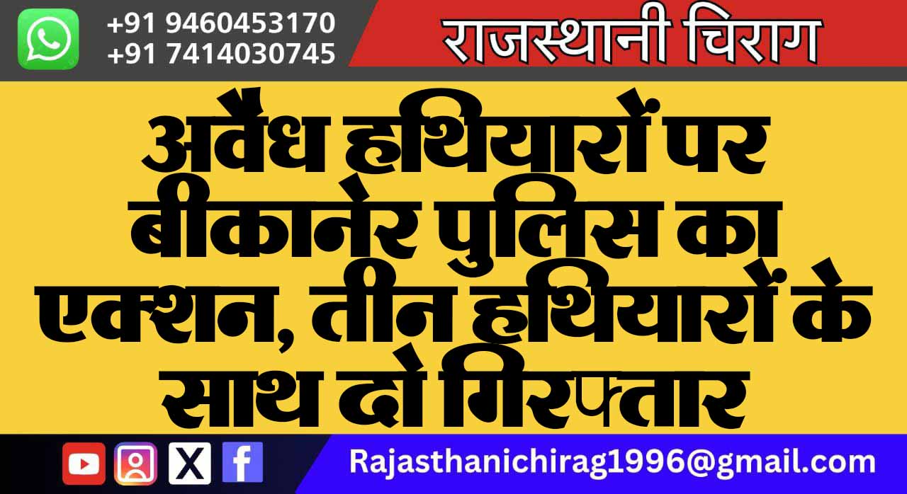 अवैध हथियारों पर बीकानेर पुलिस का एक्शन, तीन हथियारों के साथ दो गिरफ्तार