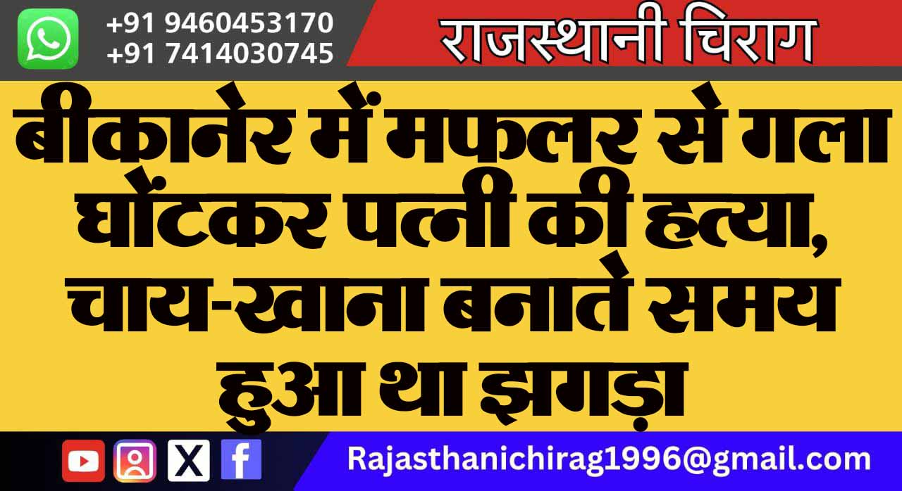 बीकानेर में मफलर से गला घोंटकर पत्नी की हत्या, चाय-खाना बनाते समय हुआ था झगड़ा