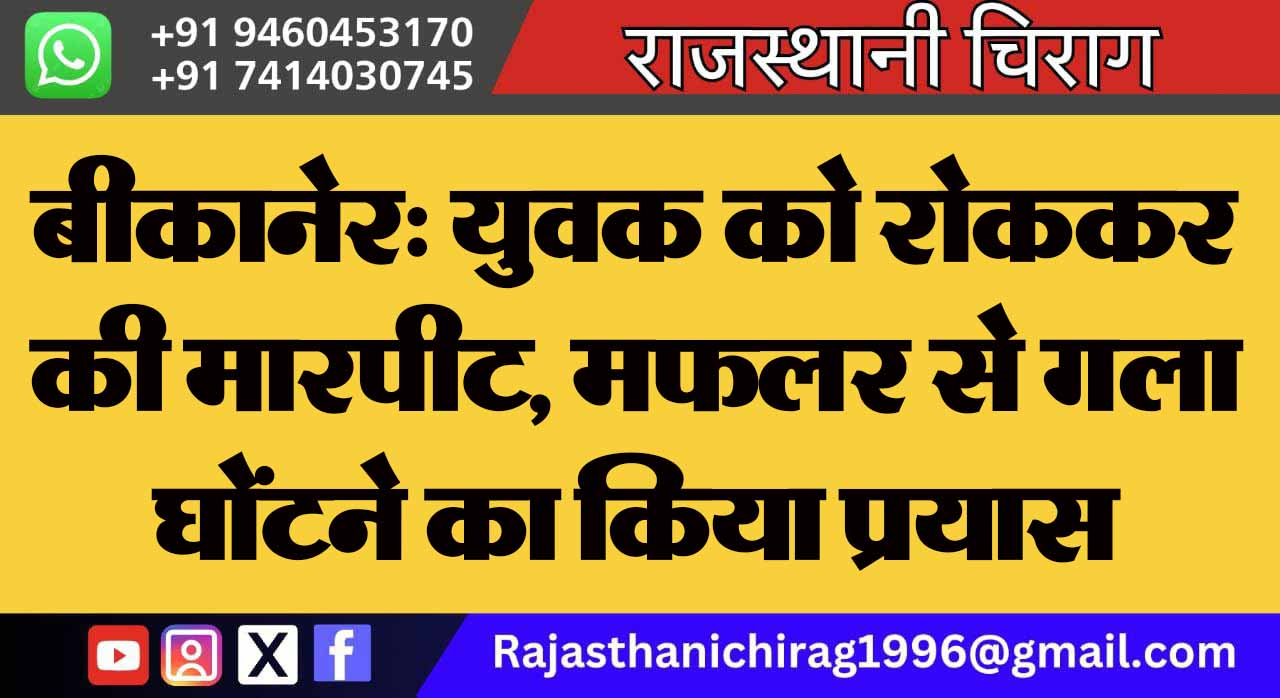 बीकानेर: युवक को रोककर की मारपीट, मफलर से गला घोंटने का किया प्रयास