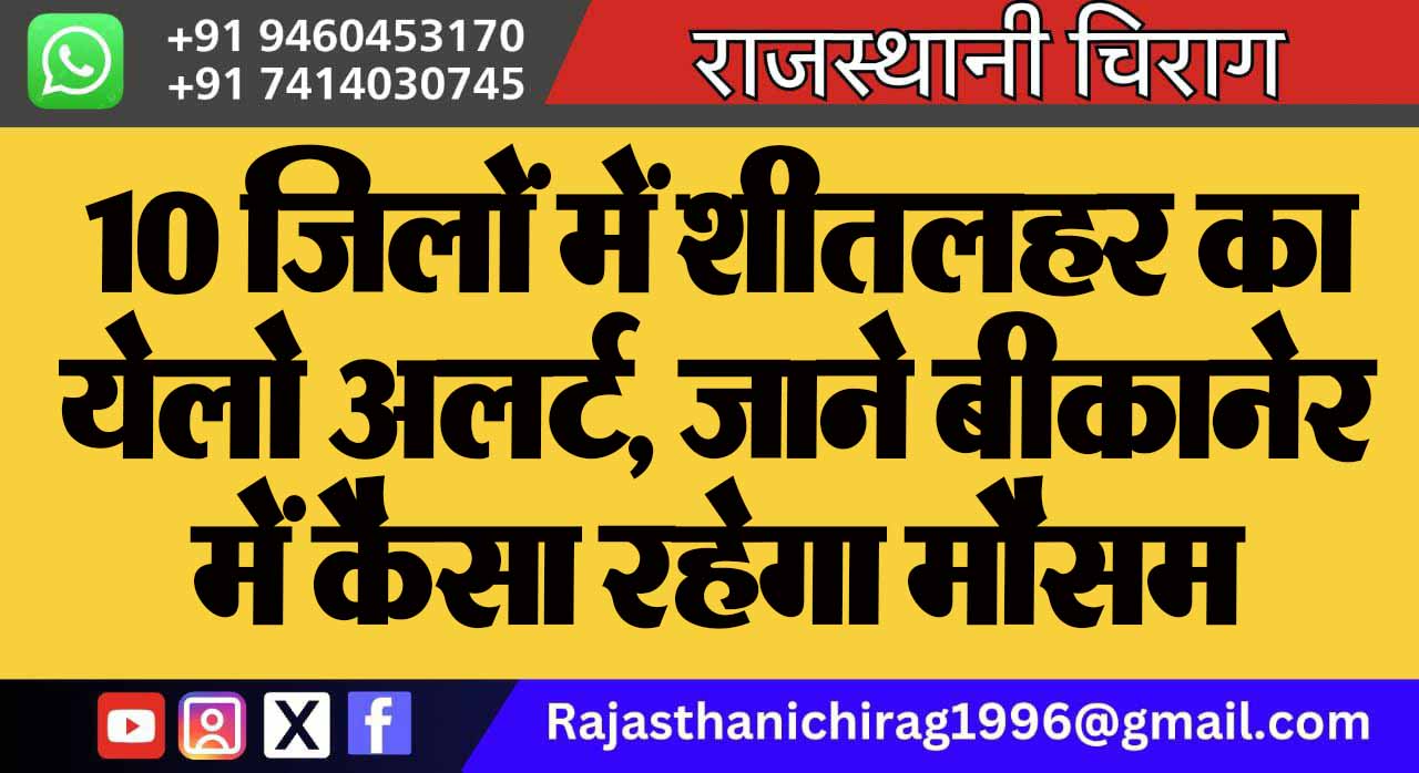 10 जिलों में शीतलहर का येलो अलर्ट, जाने बीकानेर में कैसा रहेगा मौसम