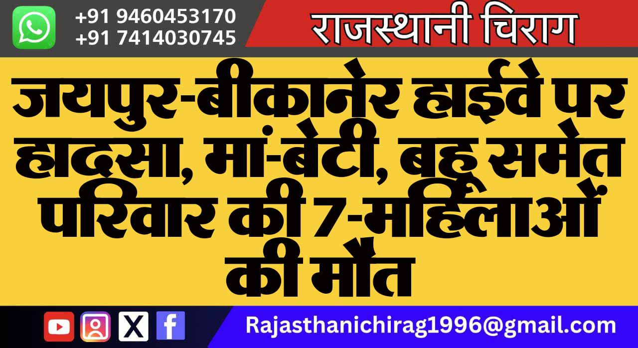 जयपुर-बीकानेर हाईवे पर हादसा, मां-बेटी, बहू समेत परिवार की 7-महिलाओं की मौत