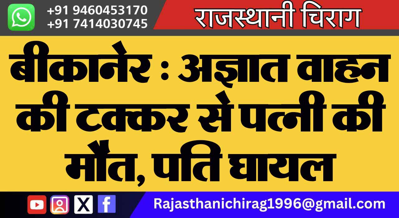 बीकानेर : अज्ञात वाहन की टक्कर से पत्नी की मौत, पति घायल
