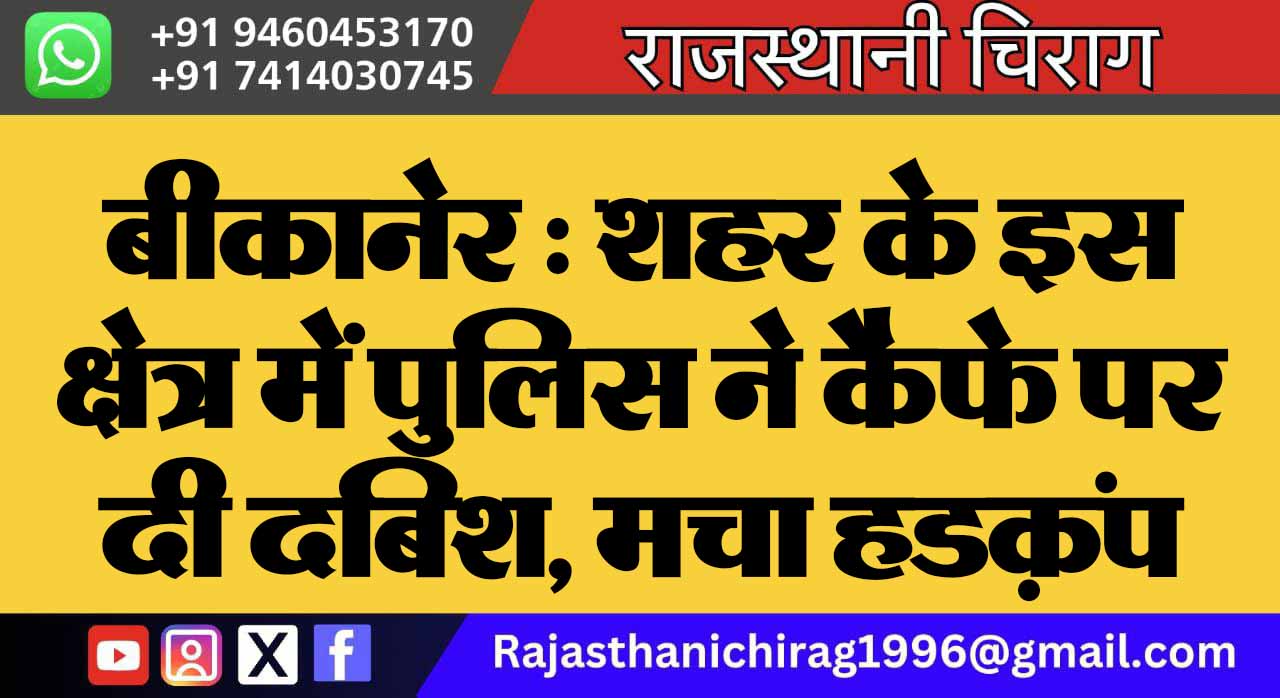 बीकानेर : शहर के इस क्षेत्र में पुलिस ने कैफे पर दी दबिश, मचा हडक़ंप
