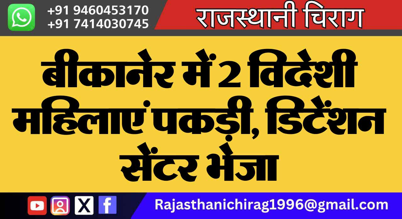 बीकानेर में 2 विदेशी महिलाएं पकड़ी, डिटेंशन सेंटर भेजा