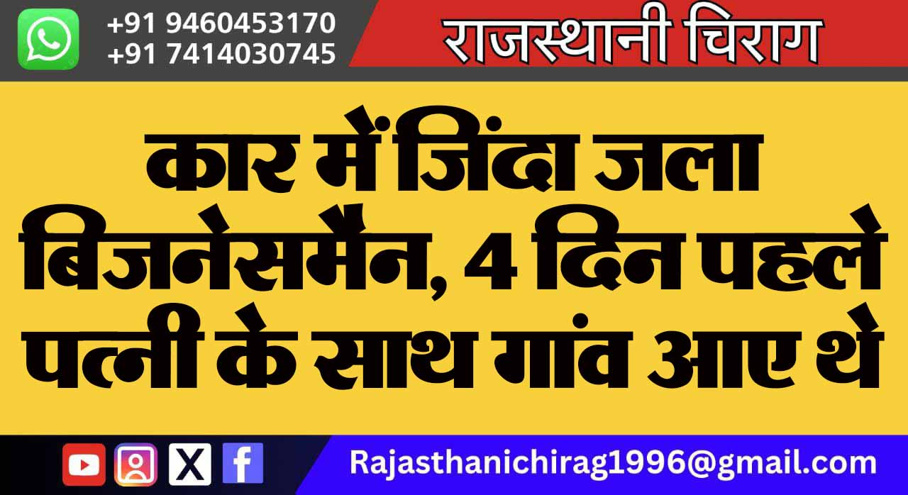 कार में जिंदा जला बिजनेसमैन, 4 दिन पहले पत्नी के साथ गांव आए थे
