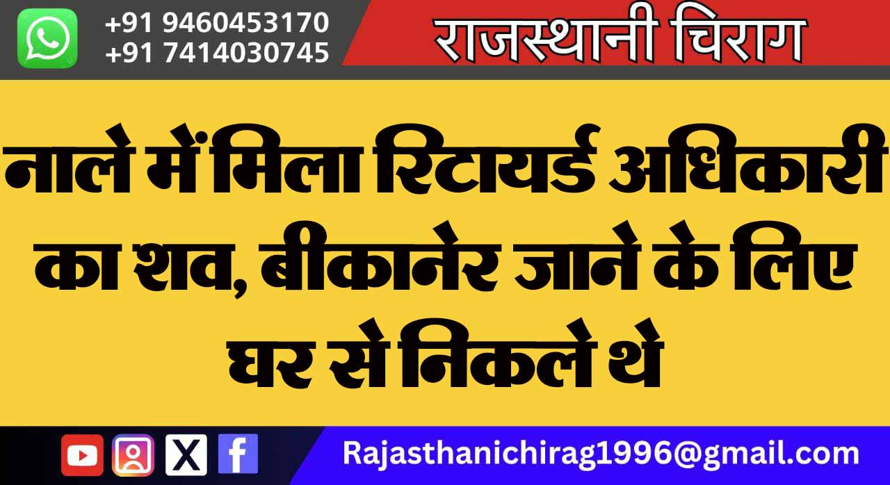 नाले में मिला रिटायर्ड अधिकारी का शव, बीकानेर जाने के लिए घर से निकले थे