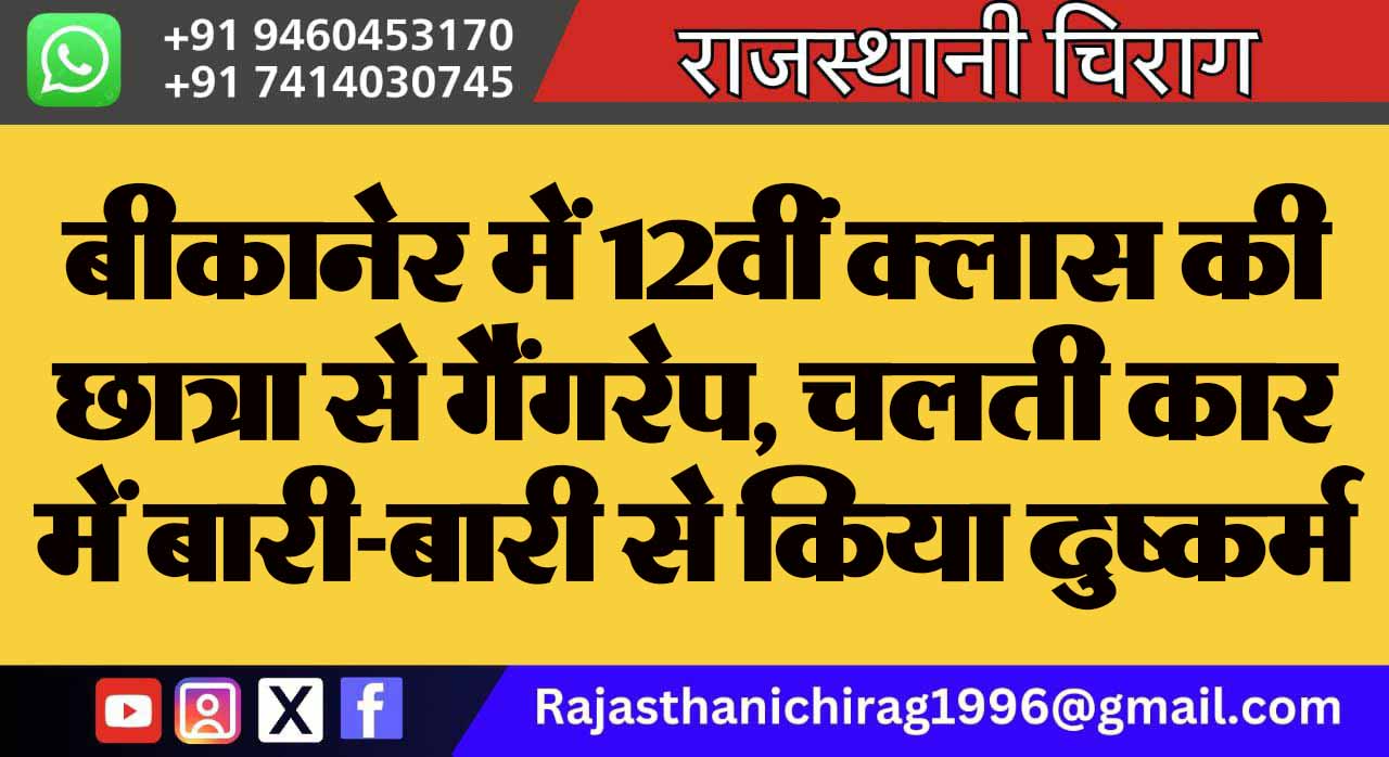 बीकानेर में 12वीं क्लास की छात्रा से गैंगरेप, चलती कार में बारी-बारी से किया दुष्कर्म
