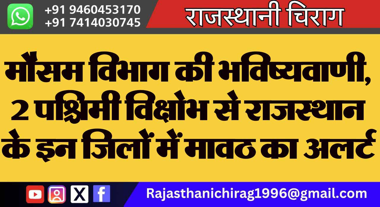मौसम विभाग की भविष्यवाणी, 2 पश्चिमी विक्षोभ से राजस्थान के इन जिलों में मावठ का अलर्ट