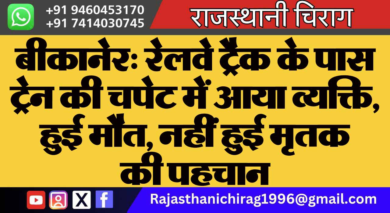 बीकानेर: रेलवे ट्रैक के पास ट्रेन की चपेट में आया व्यक्ति, हुई मौत , नहीं हुई मृतक की पहचान
